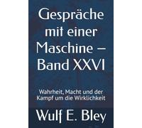 Gespräche mit einer Maschine - Band XXVI: Wahrheit, Macht und der Kampf um die Wirklichkeit