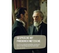 Gespräche mit Friederich Nietzsche.: Ich sitze da, dem Mann gegenüber, dessen Geist selbst in den dunkelsten Nächten der Seele leuchtet wie ein unerschütterliches Feuer…