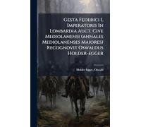 Gesta Federici I. Imperatoris In Lombardia Auct. Cive Mediolanensi (annales Mediolanenses Maiores) Recognovit Oswaldus Holder-egger