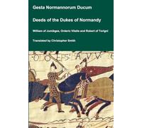 Gesta Normannorum Ducum / Deeds of the Dukes of Normandy by William of Jumièges, Orderic Vitalis and Robert of Torigni (Medieval Texts Translated)