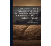 Geständnisse Seine Predigten Und Seine Bildung Zum Prediger Betreffend in Briefen an Einen Freund