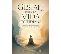 GESTALT PARA LA VIDA COTIDIANA. Una guía clara para entender emociones, vínculos y presencia: Claves gestálticas para relaciones y autoconocimiento.