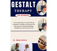 Gestalt Therapy for Beginners: An Essential Guide to Gestalt Therapy Techniques, Principles, and Practices for Self-Awareness, Emotional Healing, Mindfulness, and Personal Growth