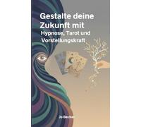 Gestalte deine Zukunft mit Hypnose, Tarot und Vorstellungskraft