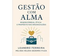 GESTÃO COM ALMA: MISERICÓRDIA, ÉTICA E PROPÓSITO NAS ORGANIZAÇÖES
