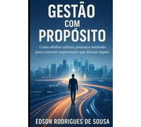GESTÃO COM PROPOSITO: Alinhando Resultados, Relacionamentos e Legado