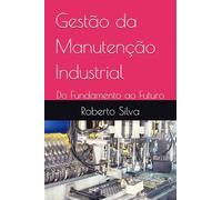 Gestão da Manutenção Industrial: Do Fundamento ao Futuro