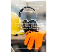 Gestão Da Segurança Do Trabalho: Práticas Estratégicas: Como Implementar Normas Eficazes e Criar uma Cultura de Segurança no Ambiente de Trabalho