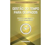 GESTÃO DO TEMPO PARA OCUPADOS: Priorize o que importa e elimine desperdícios (Produtividade e Gestão do Tempo)