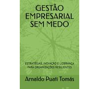 GESTÃO EMPRESARIAL SEM MEDO: ESTRATÉGIAS, INOVAÇÃO E LIDERANÇA PARA ORGANIZAÇÕES RESILIENTES (Edições Académicas Arnaldo Puati Tomás)
