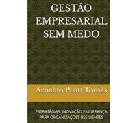 GESTÃO EMPRESARIAL SEM MEDO: ESTRATÉGIAS, INOVAÇÃO E LIDERANÇA PARA ORGANIZAÇÕES RESILIENTES (Edições Académicas Arnaldo Puati Tomás)
