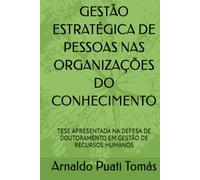 GESTÃO ESTRATÉGICA DE PESSOAS NAS ORGANIZAÇÕES DO CONHECIMENTO: TESE APRESENTADA NA DEFESA DE DOUTORAMENTO EM GESTÃO DE RECURSOS HUMANOS (Edições Académicas Arnaldo Puati Tomás)