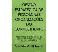 GESTÃO ESTRATÉGICA DE PESSOAS NAS ORGANIZAÇÕES DO CONHECIMENTO: TESE APRESENTADA NA DEFESA DE DOUTORAMENTO EM GESTÃO DE RECURSOS HUMANOS (Edições Académicas Arnaldo Puati Tomás)