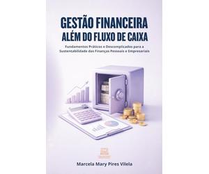 Gestão Financeira Além do Fluxo de Caixa: Fundamentos Práticos e Descomplicados para a Sustentabilidade das Finanças Pessoais e Empresariais