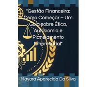 "Gestão Financeira: Como Começar - Um Guia sobre Ética, Autonomia e Planejamento Empresarial"