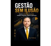 Gestão sem Ilusão: Como as estratégias moldam empresas, líderes e governos