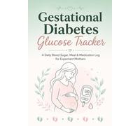 Gestational Diabetes Glucose Tracker: A Daily Blood Sugar, Meal & Medication Log for Expectant Mothers