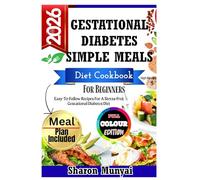 Gestational Diabetes Simple Meals Cookbook For Beginners: Easy-To-Follow Recipes For A Stress-Free Gestational Diabetes Diet