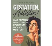 Gestatten, Autistin! Was Frauen im Autismus-Spektrum täglich meistern: Zwischen Maskieren und Erschöpfung: 35 Alltagstipps für mehr Selbstakzeptanz und Energie