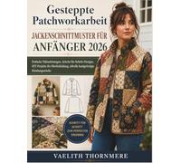Gesteppte Patchworkarbeit JACKENSCHNITTMUSTER FÜR ANFÄNGER 2026: Einfache Nähanleitungen, Schritt-für-Schritt-Designs, DIY-Projekte für Oberbekleidung, stilvolle handgefertigte Kleidungsstücke