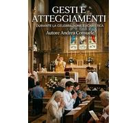 Gesti e atteggiamenti durante la Celebrazione Eucaristica: Manuale pratico