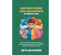 Gestion colère chez adolescents atteints TDAH: Comment maîtriser réactions explosives, communiquer avec assurance et développer résilience émotionnelle durable