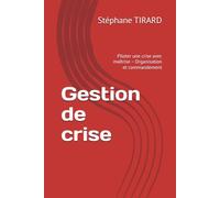 Gestion de crise: Piloter une crise avec maîtrise - Organisation et commandement