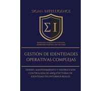 GESTIÓN DE IDENTIDADES OPERATIVAS COMPLEJAS: Diseño, mantenimiento y destrucción controlada de arquitecturas de identidad en entornos reales (SIGMA INTELLIGENCE)