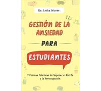 Gestión de la ansiedad para estudiantes: 7 Formas Prácticas de Superar el Estrés y la Preocupación