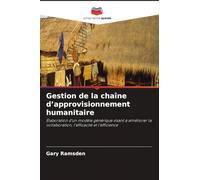 Gestion de la chaîne d'approvisionnement humanitaire: Élaboration d'un modèle générique visant à améliorer la collaboration, l'efficacité et l'efficience