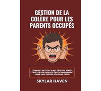 Gestion de la colère pour les parents occupés: Comment rester calme, gérer le stress et élever des enfants émotionnellement sains sans perdre son sang froid