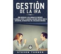 Gestión de la ira: Cómo controlar la ira; dominar sus emociones, y eliminar el estrés y la ansiedad, incluidos consejos sobre el autocontrol, ... e inteligencia emocional (Spanish Edition)