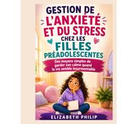 GESTION DE L'ANXIÉTÉ ET DU STRESS CHEZ LES FILLES PRÉADOLESCENTES: Des moyens simples de garder son calme quand la vie semble insurmontable