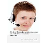 Gestión de quejas y reclamaciones en materia de consumo. MF0245. (Atención al cliente, consumidor o usuario.)
