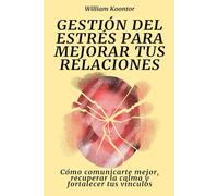 Gestión del estrés para mejorar tus relaciones: Cómo comunicarte mejor, recuperar la calma y fortalecer tus vínculos