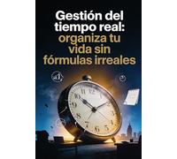 Gestión del tiempo real: organiza tu vida sin fórmulas irreales