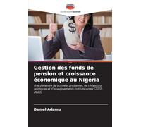 Gestion des fonds de pension et croissance économique au Nigeria: Une décennie de données probantes, de réflexions politiques et d'enseignements institutionnels (2013-2023)