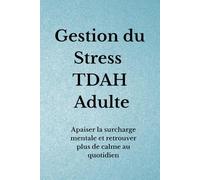 Gestion du Stress TDAH Adulte: Apaiser la surcharge mentale et retrouver plus de calme au quotidien (Organisation TDAH)