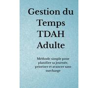 Gestion du Temps TDAH Adulte: Méthode simple pour planifier sa journée, prioriser et avancer sans surcharge (Organisation TDAH)