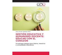 GESTIÓN EDUCATIVA Y HUMANISMO DOCENTE: EDUCAR CON EL CORAZÓN: Un enfoque integral para líderes, maestros y comunidades educativas