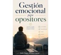 Gestión Emocional para Opositores: Cultiva la calma. Enfoca tu mente. Alcanza la plaza.