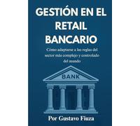 GESTIÓN EN EL RETAIL BANCARIO: Cómo adaptarse a las reglas del sector más complejo y controlado del mundo
