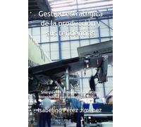 Gestión estratégica de la producción y sus tendencias: Sinergia entre eficiencia, digitalización y sostenibilidad para la excelencia productiva