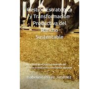 Gestión Estratégica y Transformación Productiva del Rancho Sustentable: Un manual técnico para el desarrollo del Rancho, la innovación y la excelencia operativa