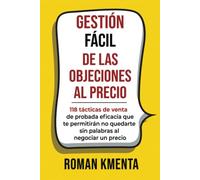 GESTIÓN FÁCIL DE LAS OBJECIONES AL PRECIO: 118 tácticas de venta de probada eficacia que te permitirán no quedarte sin palabras al negociar un precio (Verkaufen, verhandeln, Vertrieb)