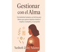 Gestionar con el alma: Herramientas humanas y prácticas para líderes que quieren impactar desde el respeto, la empatía y el propósito.