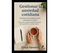 Gestionar la ansiedad cotidiana: Herramientas prácticas para recuperar tu calma.Ejercicios, guías visuales, técnicas de respiración y casos reales