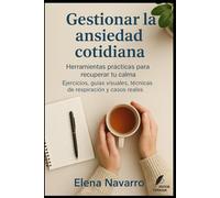 Gestionar la ansiedad cotidiana: Herramientas prácticas para recuperar tu calma.Ejercicios, guías visuales, técnicas de respiración y casos reales