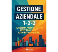 Gestione Aziendale 123: Il sistema passo-passo per avere finalmente tutto sotto controllo