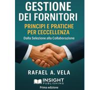 Gestione dei Fornitori: Principi e Pratiche per L`Eccellenza (Serie Procurement Strategico e Gestione Fornitori)